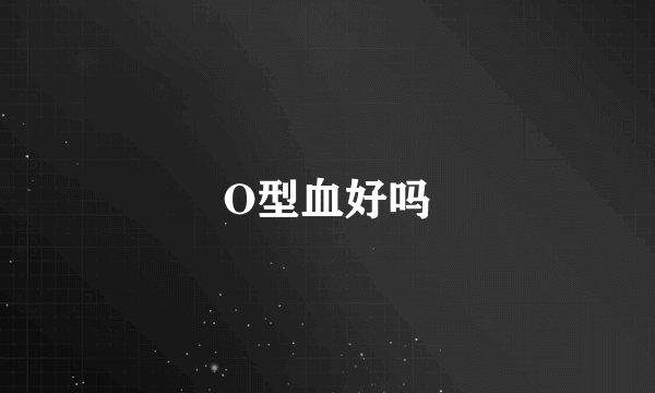 O型血好吗