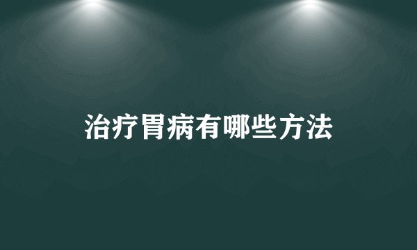 治疗胃病有哪些方法
