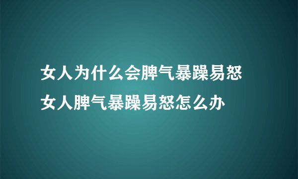 女人为什么会脾气暴躁易怒 女人脾气暴躁易怒怎么办
