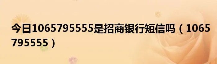 今日1065795555是招商银行短信吗(1065795555)