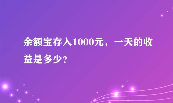余额宝存入1000元，一天的收益是多少？ 
