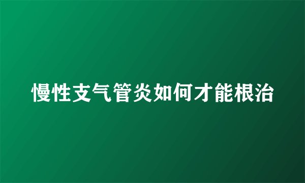 慢性支气管炎如何才能根治