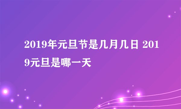 2019年元旦节是几月几日 2019元旦是哪一天