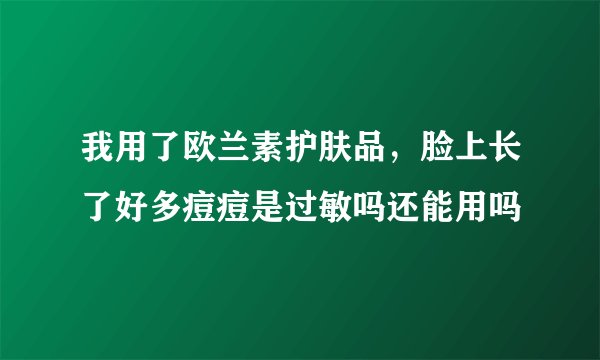 我用了欧兰素护肤品，脸上长了好多痘痘是过敏吗还能用吗