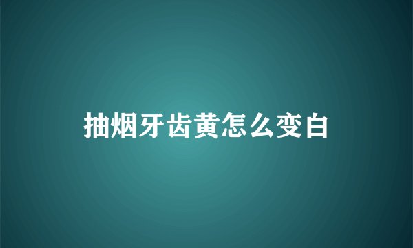 抽烟牙齿黄怎么变白