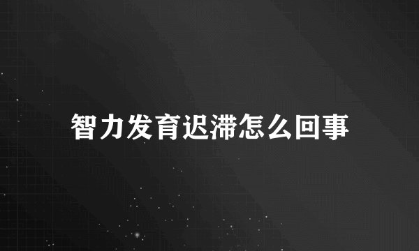 智力发育迟滞怎么回事