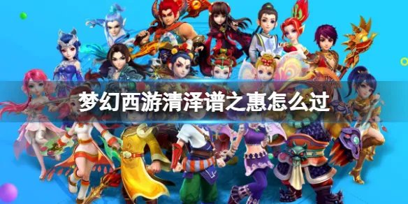 《梦幻西游》清泽谱之惠任务攻略