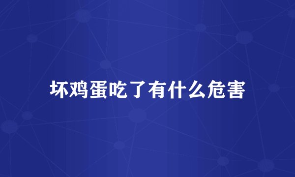 坏鸡蛋吃了有什么危害