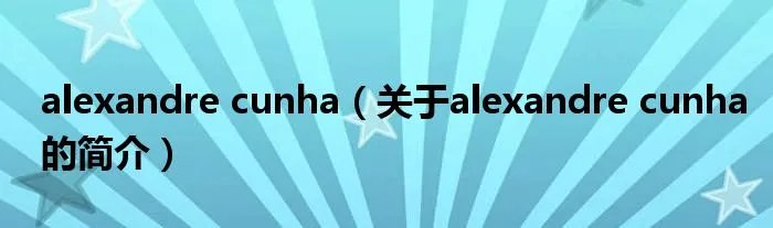 alexandre cunha（关于alexandre cunha的简介）