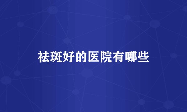 祛斑好的医院有哪些