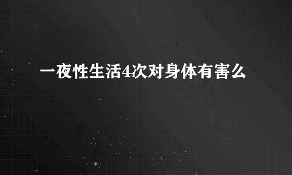 一夜性生活4次对身体有害么