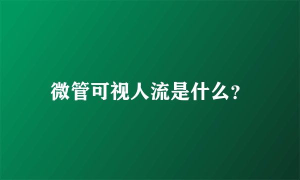 微管可视人流是什么？