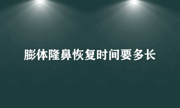 膨体隆鼻恢复时间要多长