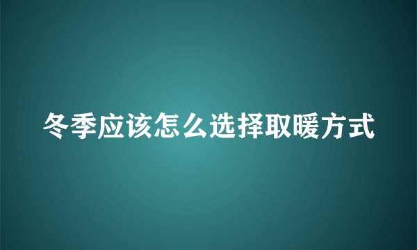 冬季应该怎么选择取暖方式
