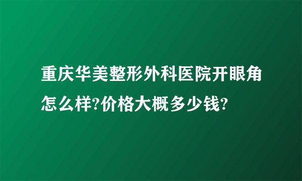 重庆华美整形外科医院开眼角怎么样?价格大概多少钱?