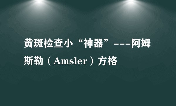 黄斑检查小“神器”---阿姆斯勒（Amsler）方格