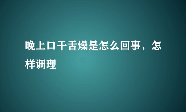晚上口干舌燥是怎么回事，怎样调理