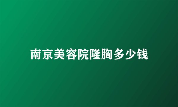 南京美容院隆胸多少钱