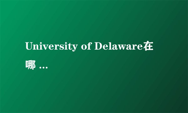 University of Delaware在哪 有知道的么