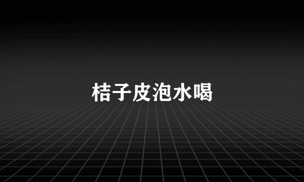 桔子皮泡水喝