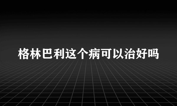格林巴利这个病可以治好吗