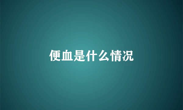 便血是什么情况
