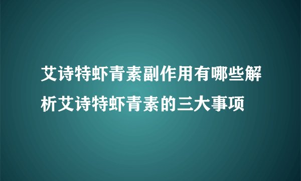 艾诗特虾青素副作用有哪些解析艾诗特虾青素的三大事项