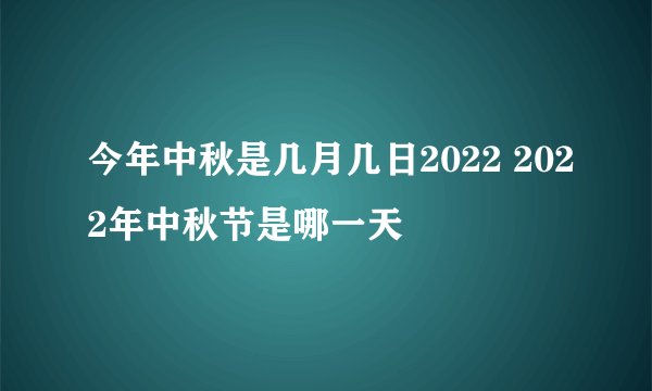 今年中秋是几月几日2022 2022年中秋节是哪一天