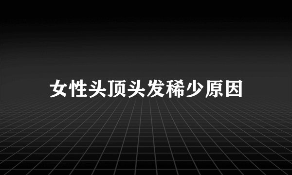 女性头顶头发稀少原因