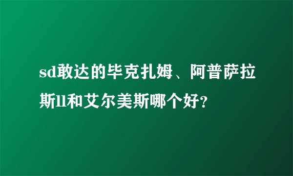sd敢达的毕克扎姆、阿普萨拉斯ll和艾尔美斯哪个好？