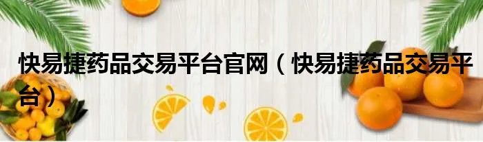 快易捷药品交易平台官网（快易捷药品交易平台）