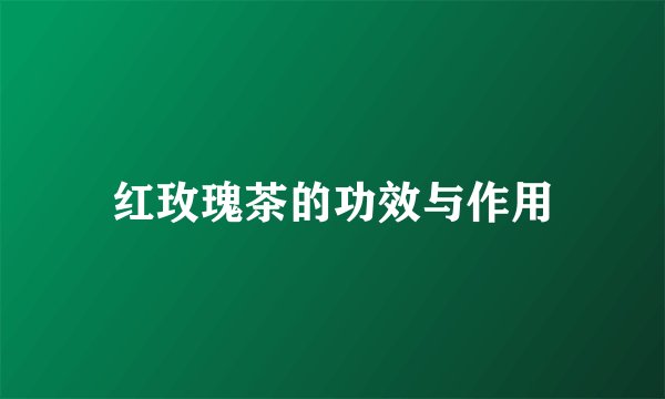 红玫瑰茶的功效与作用