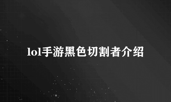 lol手游黑色切割者介绍