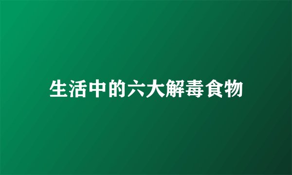 生活中的六大解毒食物