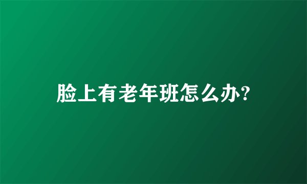 脸上有老年班怎么办?