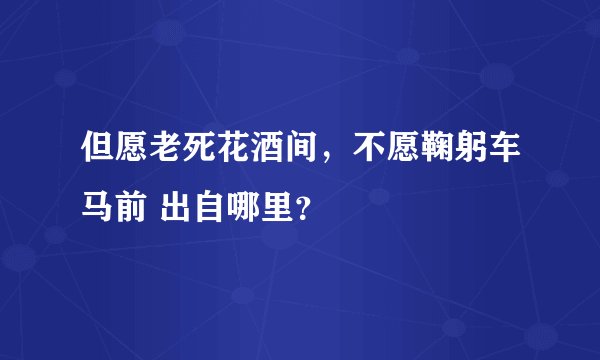 但愿老死花酒间，不愿鞠躬车马前 出自哪里？
