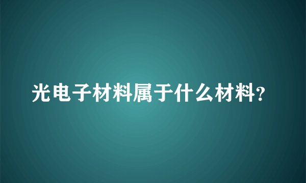 光电子材料属于什么材料？