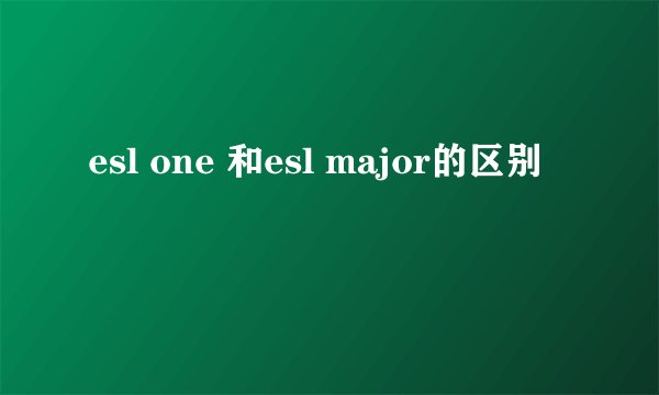 esl one 和esl major的区别