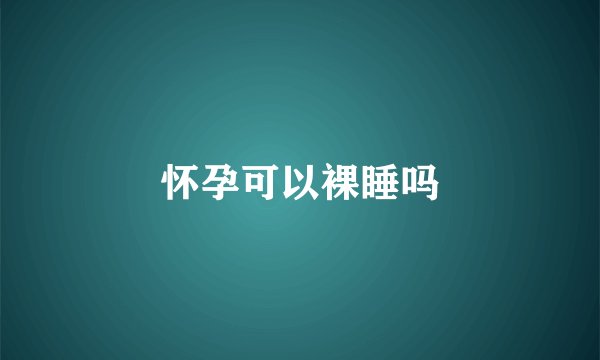 怀孕可以裸睡吗