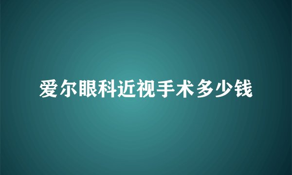 爱尔眼科近视手术多少钱