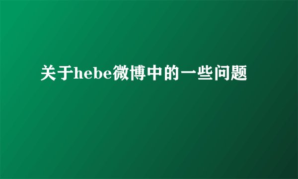 关于hebe微博中的一些问题