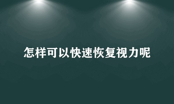 怎样可以快速恢复视力呢