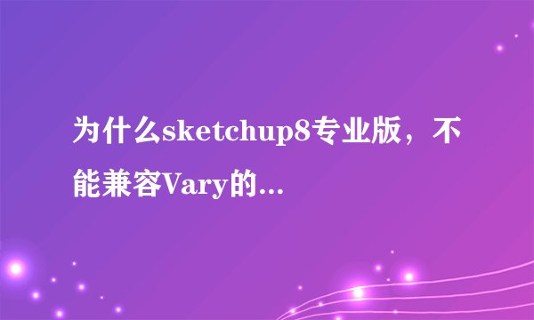 为什么sketchup8专业版,不能兼容Vary的渲染器呢?