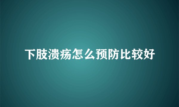 下肢溃疡怎么预防比较好