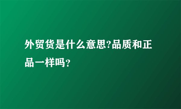 外贸货是什么意思?品质和正品一样吗？