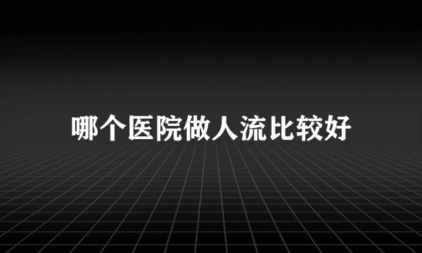 哪个医院做人流比较好