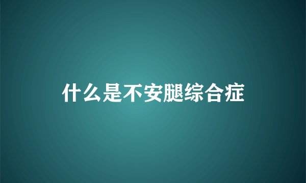什么是不安腿综合症