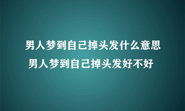 男人梦到自己掉头发什么意思 男人梦到自己掉头发好不好