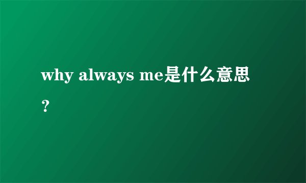 why always me是什么意思?