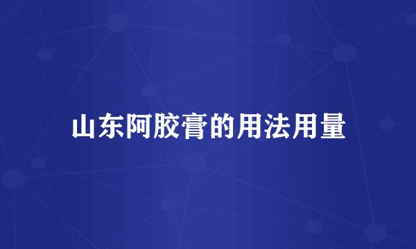 山东阿胶膏的用法用量